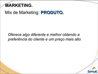 Oferece algo diferente e melhor obtendo a
preferência do cliente e um preço mais alto
Mix de Marketing: PRODUTO.PRODUTO.
MARKETING.MARKETING.
 