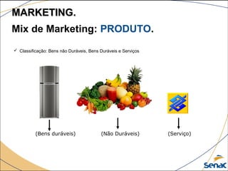  Classificação: Bens não Duráveis, Bens Duráveis e Serviços
(Bens duráveis) (Não Duráveis) (Serviço)
Mix de Marketing: PRODUTO.
MARKETING.MARKETING.
 