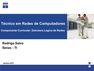 Técnico em Redes de ComputadoresComponente Curricular: Estrutura Lógica de Redes   Rodrigo Salvo Senac - TI Janeiro 2011 