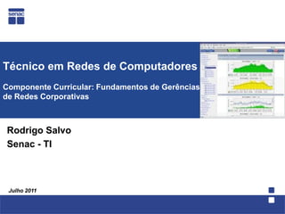 Técnico em Redes de ComputadoresComponente Curricular: Fundamentos de Gerênciasde Redes Corporativas   Rodrigo Salvo Senac - TI Julho 2011 