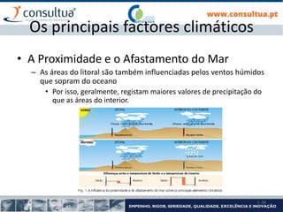 I- 26
Os principais factores climáticos
• A Proximidade e o Afastamento do Mar
– As áreas do litoral são também influenciadas pelos ventos húmidos
que sopram do oceano
• Por isso, geralmente, registam maiores valores de precipitação do
que as áreas do interior.
 