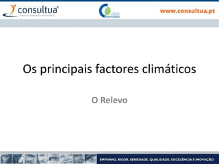 Os principais factores climáticos
O Relevo
 