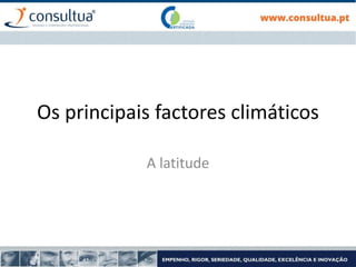 Os principais factores climáticos
A latitude
 