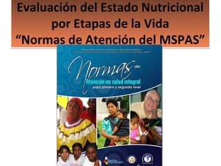 Evaluación del Estado Nutricional
por Etapas de la Vida
“Normas de Atención del MSPAS”

 