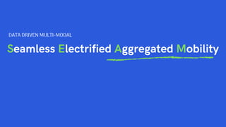 Seamless Electrified Aggregated Mobility
DATA DRIVEN MULTI-MODAL
 