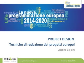 PROJECT DESIGN 
Tecniche di redazione dei progetti europei 
Cristina Belloni 
Pontedera 24/10/2014 
www.polisemiaconsulting.com 
 