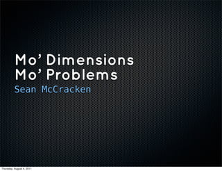 Mo’ Dimensions
          Mo’ Problems
          Sean McCracken




Thursday, August 4, 2011
 