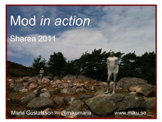 Mod  in action Sharea 2011 Maria Gustafsson  @mikumaria   www.miku.se 