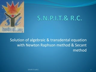 Solution of algebraic & transdental equation
with Newton Raphson method & Secant
method
1S.N.P.I.T. & R.C.
 