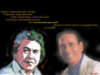Imagens: Arquivo particular e Google  Composiçaõ: Sergio Bittencourt  Canta: Altemar Dutra e Nelson Gonçalves  Formatação: adsrcatyb@terra.com.br  Site:  www.momentos-pps.com.br   Respeite os direitos autorais e de quem formatou este trabalho. 