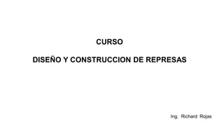 CURSO
DISEÑO Y CONSTRUCCION DE REPRESAS
 