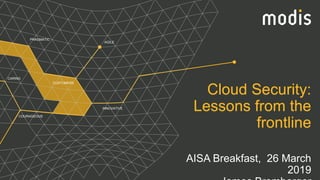 Cloud Security:
Lessons from the
frontline
AISA Breakfast, 26 March
2019
PRAGMATIC
CUSTOMERS
AGILE
CARING
COURAGEOUS
INNOVATIVE
 