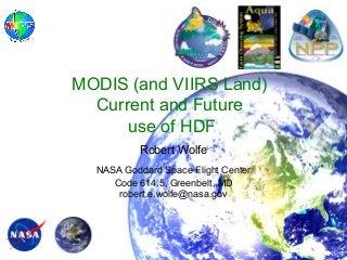MODIS (and VIIRS Land)
Current and Future
use of HDF
Robert Wolfe
NASA Goddard Space Flight Center
Code 614.5, Greenbelt, MD
robert.e.wolfe@nasa.gov

 