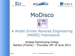 A Model Driven Reverse Engineering (MDRE) Framework MoDisco 01/07/11 © AtlanMod   -  [email_address] Eclipse DemoCamp Indigo Nantes (France) – Thursday 30 th  of June 2011 