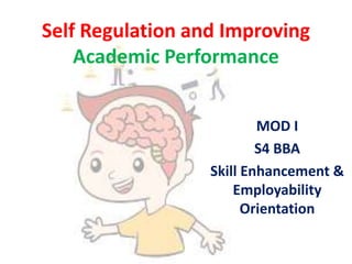 Self Regulation and Improving
Academic Performance
MOD I
S4 BBA
Skill Enhancement &
Employability
Orientation
 