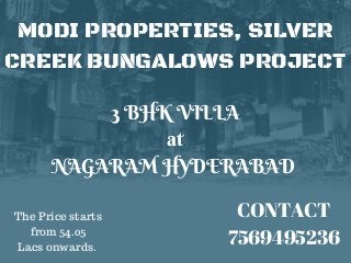 MODI PROPERTIES, SILVER
CREEK BUNGALOWS PROJECT
3 BHK VILLA
 at 
NAGARAM HYDERABAD 
CONTACT
7569495236
The Price starts
from 54.05
Lacs onwards.
 