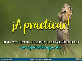 ¡A practicar!
Pep Hernández www.apuntesdelengua.com
Tienes más ejemplos, ejercicios e información en el blog
www.apuntesde...