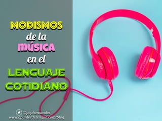 Modismos


d
e
l
a


música


e
n
e
l


lenguaje
cotidiano
@pephernandez


www.apuntesdelengua.com/blog
 