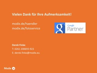 Vielen Dank für Ihre Aufmerksamkeit!
modix.de/haendler
modix.de/fotoservice

Derek Finke
T: 0261 200693-923
E: derek.finke@modix.eu

 