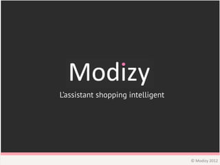  	
  
           L’assistant shopping intelligent
                          	
  




                                              ©	
  Modizy	
  2012	
  
 