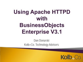 Using Apache HTTPD
        with
  BusinessObjects
   Enterprise V3.1
          Dan Donarski
   Kolb+Co. Technology Advisers
 