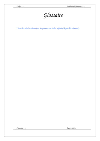 Projet : …                                                Année universitaire : …




                              Glossaire

Liste des abréviations (en respectant un ordre alphabétique décroissant).




Chapitre : …                                              Page : 13 /24
 
