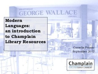 Modern
Languages:
an introduction
to Champlain
Library Resources
                    Cornelia Penner
                    September 2012
 