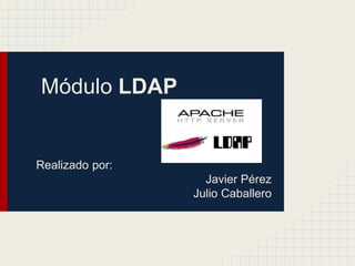 Módulo LDAP


Realizado por:
                   Javier Pérez
                 Julio Caballero
 