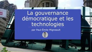 La gouvernance
démocratique et les
technologies
par Paul-Émile Migneault
 