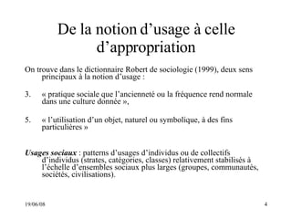 De la notion d’usage à celle d’appropriation <ul><li>On trouve dans le dictionnaire Robert de sociologie (1999), deux sens...