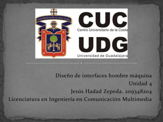 Diseño de interfaces hombre máquina
                                             Unidad 4
                        Jesús Hadad Zepeda. 209348204
Licenciatura en Ingeniería en Comunicación Multimedia
 