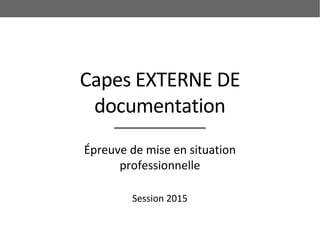 Capes EXTERNE DE
documentation
Épreuve de mise en situation
professionnelle
Session 2015
 