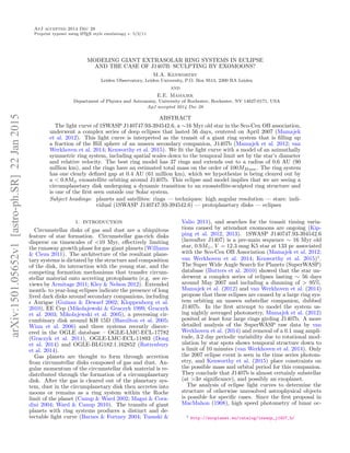 ApJ accepted 2014 Dec 28
Preprint typeset using LATEX style emulateapj v. 5/2/11
MODELING GIANT EXTRASOLAR RING SYSTEMS IN ECLIPSE
AND THE CASE OF J1407B: SCULPTING BY EXOMOONS?
M.A. Kenworthy
Leiden Observatory, Leiden University, P.O. Box 9513, 2300 RA Leiden
and
E.E. Mamajek
Department of Physics and Astronomy, University of Rochester, Rochester, NY 14627-0171, USA
ApJ accepted 2014 Dec 28
ABSTRACT
The light curve of 1SWASP J140747.93-394542.6, a ∼16 Myr old star in the Sco-Cen OB association,
underwent a complex series of deep eclipses that lasted 56 days, centered on April 2007 (Mamajek
et al. 2012). This light curve is interpreted as the transit of a giant ring system that is ﬁlling up
a fraction of the Hill sphere of an unseen secondary companion, J1407b (Mamajek et al. 2012; van
Werkhoven et al. 2014; Kenworthy et al. 2015). We ﬁt the light curve with a model of an azimuthally
symmetric ring system, including spatial scales down to the temporal limit set by the star’s diameter
and relative velocity. The best ring model has 37 rings and extends out to a radius of 0.6 AU (90
million km), and the rings have an estimated total mass on the order of 100MMoon. The ring system
has one clearly deﬁned gap at 0.4 AU (61 million km), which we hypothesize is being cleared out by
a < 0.8M⊕ exosatellite orbiting around J1407b. This eclipse and model implies that we are seeing a
circumplanetary disk undergoing a dynamic transition to an exosatellite-sculpted ring structure and
is one of the ﬁrst seen outside our Solar system.
Subject headings: planets and satellites: rings — techniques: high angular resolution — stars: indi-
vidual (1SWASP J140747.93-394542.6) — protoplanetary disks — eclipses
1. INTRODUCTION
Circumstellar disks of gas and dust are a ubiquitous
feature of star formation. Circumstellar gas-rich disks
disperse on timescales of <10 Myr, eﬀectively limiting
the runaway growth phase for gas giant planets (Williams
& Cieza 2011). The architecture of the resultant plane-
tary systems is dictated by the structure and composition
of the disk, its interaction with the young star, and the
competing formation mechanisms that transfer circum-
stellar material onto accreting protoplanets (e.g. see re-
views by Armitage 2011; Kley & Nelson 2012). Extended
month- to year-long eclipses indicate the presence of long
lived dark disks around secondary companions, including
Aurigae (Guinan & Dewarf 2002; Kloppenborg et al.
2010), EE Cep (Mikolajewski & Graczyk 1999; Graczyk
et al. 2003; Mikolajewski et al. 2005), a precessing cir-
cumbinary disk around KH 15D (Hamilton et al. 2005;
Winn et al. 2006) and three systems recently discov-
ered in the OGLE database – OGLE-LMC-ECL-17782
(Graczyk et al. 2011), OGLE-LMC-ECL-11893 (Dong
et al. 2014) and OGLE-BLG182.1.162852 (Rattenbury
et al. 2014).
Gas planets are thought to form through accretion
from circumstellar disks composed of gas and dust. An-
gular momentum of the circumstellar disk material is re-
distributed through the formation of a circumplanetary
disk. After the gas is cleared out of the planetary sys-
tem, dust in the circumplanetary disk then accretes into
moons or remains as a ring system within the Roche
limit of the planet (Canup & Ward 2002; Magni & Cora-
dini 2004; Ward & Canup 2010). The transits of giant
planets with ring systems produces a distinct and de-
tectable light curve (Barnes & Fortney 2004; Tusnski &
Valio 2011), and searches for the transit timing varia-
tions caused by attendant exomoons are ongoing (Kip-
ping et al. 2012, 2013). 1SWASP J140747.93-394542.6
(hereafter J1407) is a pre-main sequence ∼ 16 Myr old
star, 0.9M , V = 12.3 mag K5 star at 133 pc associated
with the Sco-Cen OB Association (Mamajek et al. 2012;
van Werkhoven et al. 2014; Kenworthy et al. 2015)1
.
The Super Wide Angle Search for Planets (SuperWASP)
database (Butters et al. 2010) showed that the star un-
derwent a complex series of eclipses lasting ∼ 56 days
around May 2007 and including a dimming of > 95%.
Mamajek et al. (2012) and van Werkhoven et al. (2014)
propose that these eclipses are caused by a large ring sys-
tem orbiting an unseen substellar companion, dubbed
J1407b. In the ﬁrst attempt to model the system us-
ing nightly averaged photometry, Mamajek et al. (2012)
posited at least four large rings girding J1407b. A more
detailed analysis of the SuperWASP raw data by van
Werkhoven et al. (2014) and removal of a 0.1 mag ampli-
tude, 3.2 day periodic variability due to rotational mod-
ulation by star spots shows temporal structure down to
a limit of 10 minutes (van Werkhoven et al. 2014). Only
the 2007 eclipse event is seen in the time series photom-
etry, and Kenworthy et al. (2015) place constraints on
the possible mass and orbital period for this companion.
They conclude that J1407b is almost certainly substellar
(at >3σ signiﬁcance), and possibly an exoplanet.
The analysis of eclipse light curves to determine the
structure of otherwise unresolved astrophysical objects
is possible for speciﬁc cases. Since the ﬁrst proposal in
MacMahon (1908), high speed photometry of lunar oc-
1 http://exoplanet.eu/catalog/1swasp_j1407_b/
arXiv:1501.05652v1[astro-ph.SR]22Jan2015
 