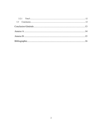 2
3.2.1 Titre3..................................................................................................................12
3.3 Conclusion.................................................................................................................12
Conclusion Générale...........................................................................................13
Annexe A ............................................................................................................14
Annexe B ............................................................................................................15
Bibliographie.......................................................................................................16
 