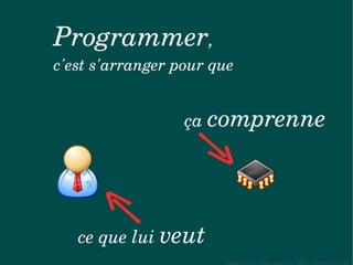 Programmer,
c'est s'arranger pour que


                  ça comprenne




   ce que lui veut
                       Sylvain Leroux – www.chicoree.fr – 2009 – Licence CC-BY3.0
 