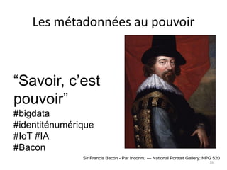 Les métadonnées au pouvoir
Sir Francis Bacon - Par Inconnu — National Portrait Gallery: NPG 520
“Savoir, c’est
pouvoir”
#b...