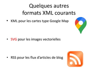 Quelques autres
formats XML courants
• KML pour les cartes type Google Map
• SVG pour les images vectorielles
• RSS pour l...