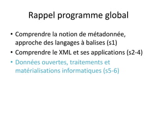 Rappel programme global
• Comprendre la notion de métadonnée,
approche des langages à balises (s1)
• Comprendre le XML et ...