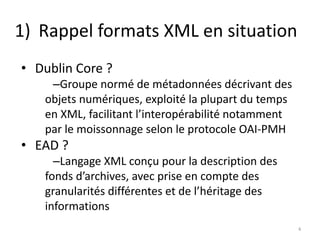 1) Rappel formats XML en situation
• Dublin Core ?
–Groupe normé de métadonnées décrivant des
objets numériques, exploité ...