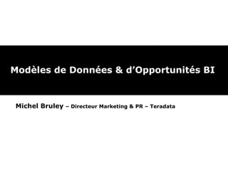 Modèles de Données & d’Opportunités BI

Michel Bruley

– Directeur Marketing & PR – Teradata

 