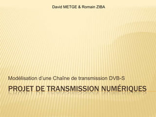 Projet de Transmission numériques Modélisation d’une Chaîne de transmission DVB-S David METGE & Romain ZIBA 