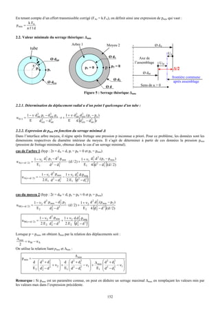 En tenant compte d’un effort transmissible corrigé (FAc = k.FA), on définit ainsi une expression de pmin qui vaut :
         k FA
p min =
        πf ld

2.2. Valeur minimale du serrage théorique: Δmin
                                                       Arbre 1                          Moyeu 2                     Ø dA
               tube
                                                                                                                           UA
                                                                                         Ø d1           Axe de
                      I            Ø dint
                                                                                                     l’assemblage     UM
                  r
                      pi         pe                                 p1 = 0          p p2 = 0                                    Δ/2
                                                                                                          Ø dM
                                                                                                                            frontière commune
                                                                                              Ø d2
                                 Ø dext                                                                                      après assemblage
                                                                                    Ød                  Sens de u > 0

                                                                    Figure 5 : Serrage théorique Δmin


2.2.1. Détermination du déplacement radial u d’un point I quelconque d’un tube :

                     2            2                     2      2
             1 − ν d int .p i − d ext .p e      1 + ν d int .d ext .( p i − p e )
u I( r ) =                                 ⋅r +
               E          2        2
                       d ext − d int              E           2
                                                                (        2
                                                        4. d ext − d int .r  )
2.2.2. Expression de pmin en fonction du serrage minimal Δ
Dans l’interface arbre moyeu, il règne après frettage une pression p inconnue a priori. Pour ce problème, les données sont les
dimensions respectives du diamètre intérieur du moyeu. Il s’agit de déterminer à partir de ces données la pression pmin
(pression de frettage minimale, obtenue dans le cas d’un serrage minimal).
cas de l’arbre 1 (hyp : 2r = dA ≈ d, pi = p0 ≈ 0 et pe = pmin)
                            2         2                          2 2
                    1 − ν1 d1 .p1 − d .p min             1 + ν1 d1 .d .( p1 − p min )
u A( r = d / 2) =                            ⋅ (d / 2) +
                      E1        d 2 − d12
                                                                           (
                                                           E1 4. d 2 − d1 .(d / 2)
                                                                           2
                                                                                    )
                                    3               2
                            1 − ν1 d .p min 1 + ν1 d1 .d.p min
     u A( r =d / 2) = −                     −
                             2.E1 d 2 − d12
                                              2.E1 d 2 − d1 (
                                                            2
                                                                     )

cas du moyeu 2 (hyp : 2r = dM ≈ d, pe = p0 ≈ 0 et pi = pmin)
                             2           2                           2 2
                    1 − ν 2 d .p min − d 2 .p2              1 + ν 2 d .d 2 .( p min − p2 )
u M ( r =d / 2) =                              ⋅ (d / 2 ) +
                      E2        d2 − d2
                                  2                                        (        )
                                                              E 2 4. d 2 − d 2 .(d / 2)
                                                                        2

                                    3
                           1 − ν 2 d .p min 1 + ν 2 d.d 2 .p min
                                                        2
     u M( r =d / 2) =                      +
                            2.E 2 d 2 − d 2 2.E 2 d 2 − d 2
                                    2                 2     (        )
Lorsque p = pmin, on obtient Δmin par la relation des déplacements soit :
Δ min
      = uM − uA
  2
On utilise la relation liant pmin et Δmin :
                                                            Δ min
     p min =
                  d ⎛ d + d2 2             ⎞ d ⎛ d + d122     ⎞ Δ ⎛ d 2 + d1
                                                                           2      ⎞
                     ⎜         2
                                      + ν2 ⎟ + ⎜ 2       − ν1 ⎟ + min ⎜ 2    − ν1 ⎟
                  E2 ⎜ d 2 − d 2           ⎟ E1 ⎜ d − d1
                                                       2      ⎟ E1 ⎜ d − d12      ⎟
                     ⎝ 2                   ⎠    ⎝             ⎠       ⎝           ⎠

Remarque : Si pmax est un paramètre connue, on peut en déduire un serrage maximal Δmax en remplaçant les valeurs min par
les valeurs max dans l’expression précédente.


                                                                                        152
 