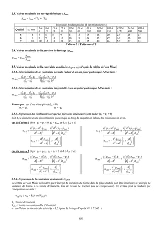 2.3. Valeur maximale du serrage théorique : Δmax
             Δmax = Δmin +ITA + ITM

                                                            Tolérances fondamentales IT (en micromètres)
                                    3à      6à           10 à 18 à 30 à 50 à 80 à               120 à    180 à          250 à            315 à         400 à
    Qualité          ≤3 mm
                                    6       10           18     30      50    80      120       180      250            315              400           500
             5              4       5       6            8      9       11    13      15        18       20             23               25            27
             6              6       8       9            11     13      16    19      22        25       29             32               36            40
             7             10       12      15           18     21      25    30      35        40       46             52               57            63
                                                                     Tableau 2 : Tolérances IT

2.4. Valeur maximale de la pression de frettage : pmax
                   Δ max
p max = p min
                   Δ min

2.5. Valeur maximale de la contrainte combinée: σeq VM max (d'après le critère de Von Mises)
2.5.1. Détermination de la contrainte normale radiale σr en un point quelconque I d’un tube :
               2          2        2 2
             rint .pi − rext .pe rint .rext .( pi − pe )
σ r I(r) =                      −
                   2       2
                  rext − rint         (
                                     rext − rint .r 2
                                       2        2
                                                     )
2.5.2. Détermination de la contrainte tangentielle σt en un point quelconque I d’un tube :
               2          2        2 2
             rint .pi − rext .pe rint .rext .( pi − pe )
σ t I(r) =                      +
                   2       2
                  rext − rint         (
                                     rext − rint .r 2
                                       2        2
                                                     )
Remarque : cas d’un arbre plein (dint = 0)
     σr = -pe                          σt = -pe

2.5.3. Expression des contraintes lorsque les pressions extérieures sont nulles (p1 = p2 ≈ 0)
Soit dc le diamètre d’une circonférence quelconque au long de laquelle on calcule les contraintes σr et σt.
cas de l’arbre 1 (hyp : pi = p1 ≈ 0, pe = pmax et d1 ≤ dcA ≤ d)

                          d1 .p1 − d 2 .p max
                           2
                                                     d1 .d 2 .( p1 − p max )
                                                      2
                                                                                                       d1 .p1 − d 2 .p max
                                                                                                        2
                                                                                                                                  d1 .d 2 .( p1 − p max )
                                                                                                                                   2
                 σr A =                          −                                            σt A =                          +
                                d 2 − d1
                                       2
                                                         (d   2
                                                                       )
                                                                  − d1 .d cA 2
                                                                     2
                                                                                                            d 2 − d1
                                                                                                                   2
                                                                                                                                    (d   2      2
                                                                                                                                                  )
                                                                                                                                             − d1 .d cA 2

                                      d 2 .pmax ⎛     2 ⎞
                                                ⎜1 − d1 ⎟                                                          d 2 .pmax ⎛     2 ⎞
                                                                                                                             ⎜1 + d1 ⎟
                           σr A = −                                                                    σt A = −
                                      d 2 − d1 ⎜ d cA2 ⎟
                                              2
                                                ⎝       ⎠                                                          d 2 − d1 ⎜ dcA2 ⎟
                                                                                                                           2
                                                                                                                             ⎝       ⎠

cas du moyeu 2 (hyp : pi = pmax, pe = p1 ≈ 0 et d ≤ dcM ≤ d2)

                          d 2 .p max − d 2 .p2
                                         2           d 2 .d 2 .( p max − p2 )
                                                            2                                          d 2 .p max − d 2 .p2
                                                                                                                      2           d 2 .d 2 .( p max − p2 )
                                                                                                                                         2
                 σr M =                          −                                            σt M =                          +
                                d2 − d2
                                 2                       (d   2
                                                              2        )
                                                                  − d 2 .d cM 2                             d2 − d2
                                                                                                             2                      (d   2
                                                                                                                                         2        )
                                                                                                                                             − d 2 .d cM 2

                                     d 2 .p max ⎛      2 ⎞
                                                ⎜1 − d 2 ⎟                                                        d 2 .p max ⎛      2 ⎞
                                                                                                                             ⎜1 + d 2 ⎟
                           σr M =                                                                       σt M =
                                     d 2 − d 2 ⎜ d cM 2 ⎟
                                       2        ⎝        ⎠                                                        d 2 − d 2 ⎜ d cM 2 ⎟
                                                                                                                    2        ⎝        ⎠

2.5.4. Expression de la contrainte équivalente σeq VM
Le critère de Von Mises considère que l’énergie de variation de forme dans la pièce étudiée doit être inférieure à l’énergie de
variation de forme, à la limite d’élasticité, lors de l’essai de traction (ou de compression). Ce critère peut se traduire par
l’inéquation suivante :

    σeq VM ≤ σad = Re/s ou Rp0,2/s

Re : limite d’élasticité
Rp0,2 : limite conventionnelle d’élasticité
s : coefficient de sécurité du calcul (s = 1,25 pour le frettage d’après NF E 22-621)


                                                                                  153
 