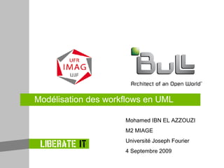 Modélisation des workflows en UML Mohamed IBN EL AZZOUZI M2 MIAGE Université Joseph Fourier 4 Septembre 2009 