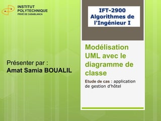 Modélisation
UML avec le
diagramme de
classe
Etude de cas : application
de gestion d’hôtel
Présenter par :
Amat Samia BOUALIL
 