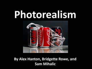 Photorealism
By Alex Hanton, Bridgette Rowe, and
Sam Mihalic
 