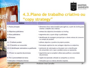 4.3.Plano de trabalho criativo ou
“copy strategy”
Técnico(a) Comercial/
UFCD 0367/2018
Professor: José Carvalho 28
 