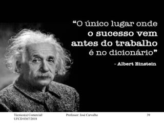 Técnico(a) Comercial/
UFCD 0367/2018
Professor: José Carvalho 39
 