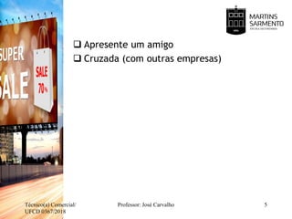  Apresente um amigo
 Cruzada (com outras empresas)
Técnico(a) Comercial/
UFCD 0367/2018
Professor: José Carvalho 5
 