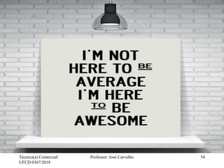 Técnico(a) Comercial/
UFCD 0367/2018
Professor: José Carvalho 54
 